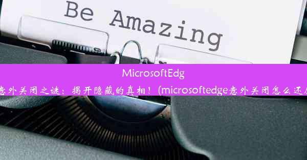 MicrosoftEdge意外关闭之谜：揭开隐藏的真相！(microsoftedge意外关闭怎么还原)