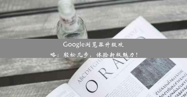 Google浏览器升级攻略：轻松几步，体验新版魅力！