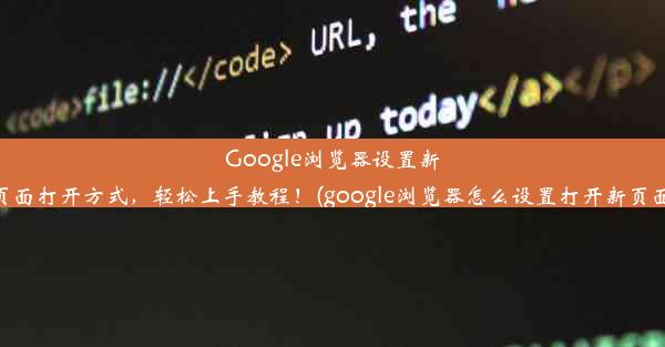 Google浏览器设置新页面打开方式，轻松上手教程！(google浏览器怎么设置打开新页面)