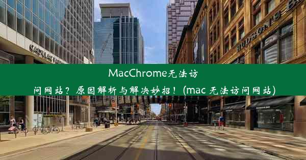 MacChrome无法访问网站？原因解析与解决妙招！(mac 无法访问网站)