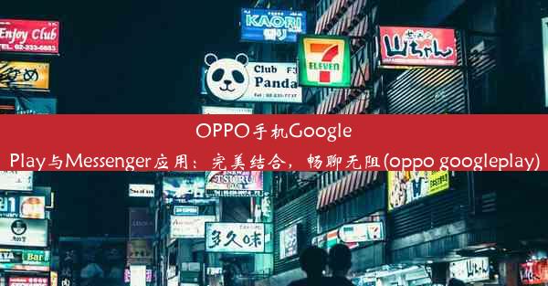 OPPO手机GooglePlay与Messenger应用：完美结合，畅聊无阻(oppo googleplay)