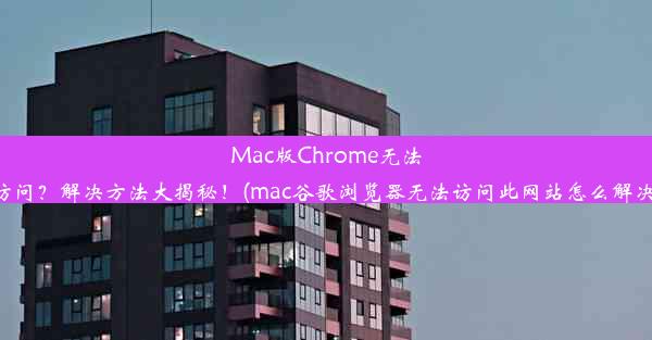 Mac版Chrome无法访问？解决方法大揭秘！(mac谷歌浏览器无法访问此网站怎么解决)