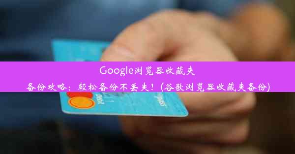 Google浏览器收藏夹备份攻略：轻松备份不丢失！(谷歌浏览器收藏夹备份)