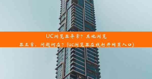 UC浏览器异常？其他浏览器正常，问题何在？(uc浏览器在线打开网页入口)