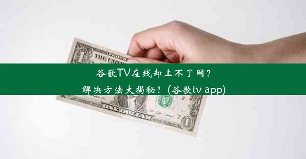 谷歌TV在线却上不了网？解决方法大揭秘！(谷歌tv app)