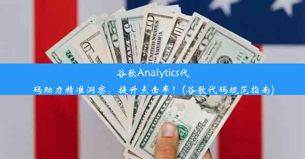 谷歌Analytics代码助力精准洞察，提升点击率！(谷歌代码规范指南)