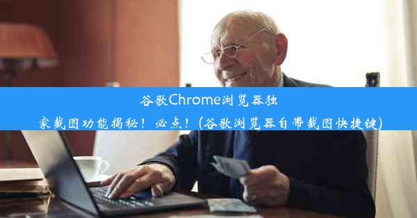 谷歌Chrome浏览器独家截图功能揭秘！必点！(谷歌浏览器自带截图快捷键)