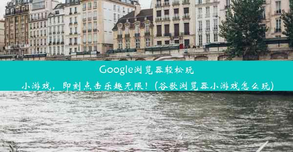 Google浏览器轻松玩小游戏，即刻点击乐趣无限！(谷歌浏览器小游戏怎么玩)