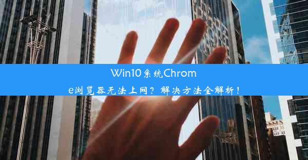 Win10系统Chrome浏览器无法上网？解决方法全解析！