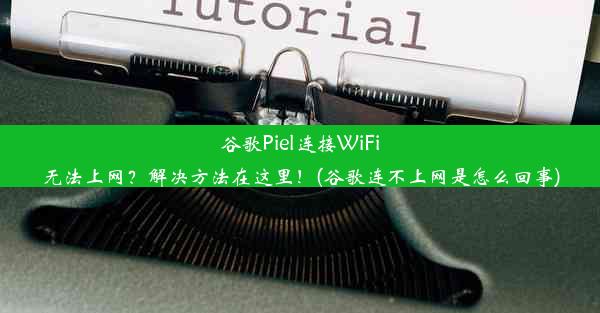 谷歌Piel连接WiFi无法上网？解决方法在这里！(谷歌连不上网是怎么回事)