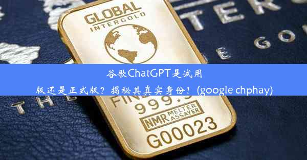 谷歌ChatGPT是试用版还是正式版？揭秘其真实身份！(google chphay)