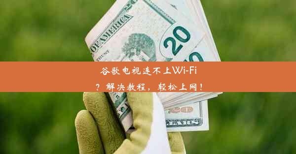 谷歌电视连不上Wi-Fi？解决教程，轻松上网！