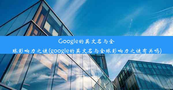 Google的英文名与全球影响力之谜(google的英文名与全球影响力之谜有关吗)