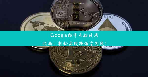 Google翻译点按使用指南：轻松实现跨语言沟通！