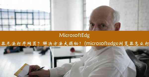 MicrosoftEdge浏览器无法打开网页？解决方法大揭秘！(microsoftedge浏览器怎么打不开)