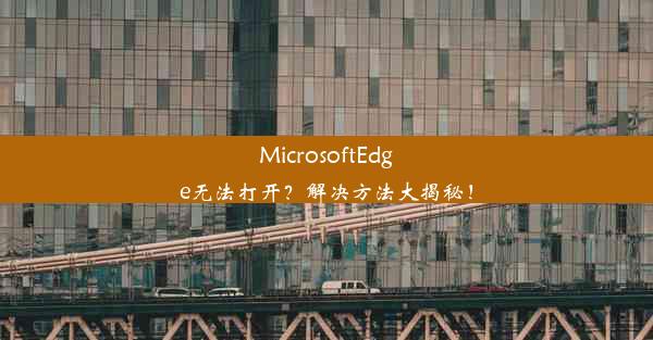 MicrosoftEdge无法打开？解决方法大揭秘！