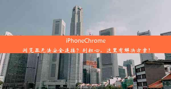 iPhoneChrome浏览器无法安全连接？别担心，这里有解决方案！