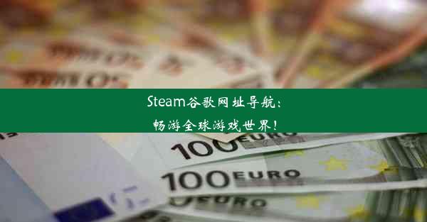 Steam谷歌网址导航：畅游全球游戏世界！