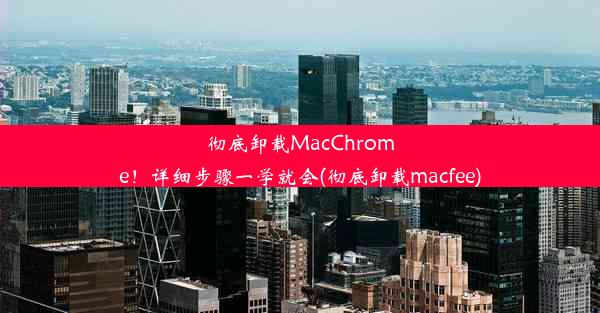 彻底卸载MacChrome！详细步骤一学就会(彻底卸载macfee)