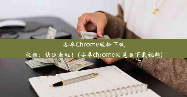 安卓Chrome轻松下载视频：快速教程！(安卓chrome浏览器下载视频)