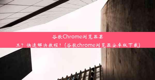 谷歌Chrome浏览器罢工？快速解决教程！(谷歌chrome浏览器安卓版下载)