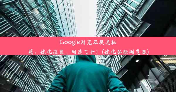 Google浏览器提速秘籍：优化设置，网速飞升！(优化谷歌浏览器)