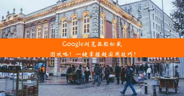 Google浏览器轻松截图攻略！一键掌握超实用技巧！