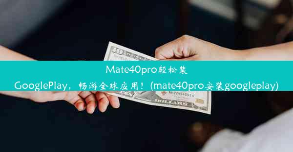 Mate40pro轻松装GooglePlay，畅游全球应用！(mate40pro安装googleplay)