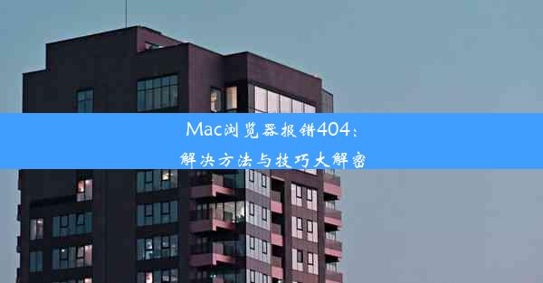 Mac浏览器报错404：解决方法与技巧大解密