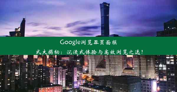 Google浏览器页面模式大揭秘：沉浸式体验与高效浏览之选！