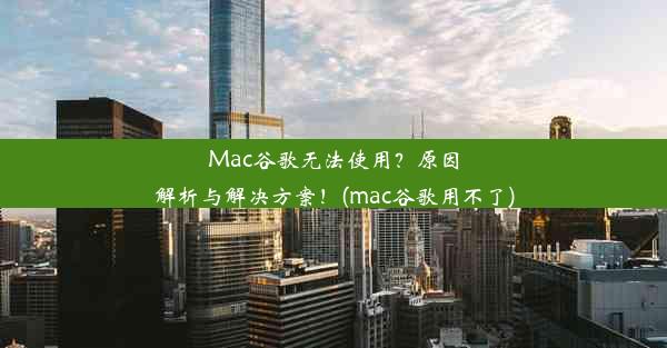 Mac谷歌无法使用？原因解析与解决方案！(mac谷歌用不了)