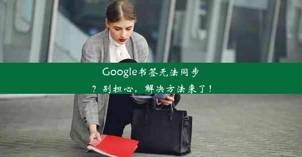 Google书签无法同步？别担心，解决方法来了！