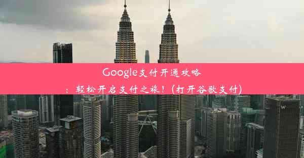 Google支付开通攻略：轻松开启支付之旅！(打开谷歌支付)