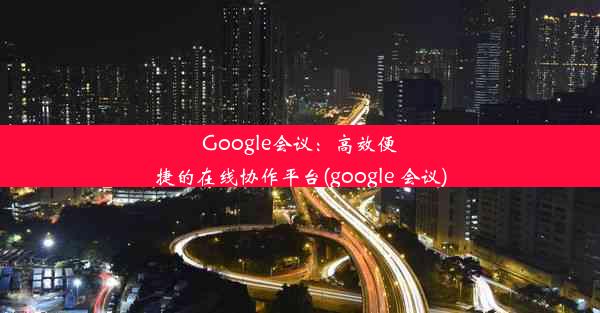 Google会议：高效便捷的在线协作平台(google 会议)