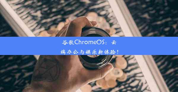 谷歌ChromeOS：云端办公与娱乐新体验！