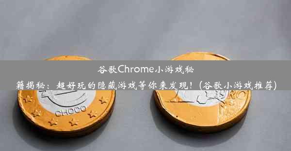 谷歌Chrome小游戏秘籍揭秘：超好玩的隐藏游戏等你来发现！(谷歌小游戏推荐)