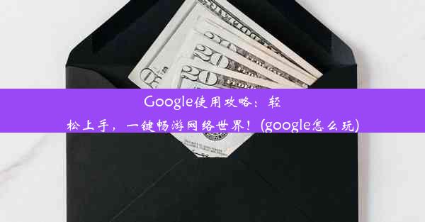 Google使用攻略：轻松上手，一键畅游网络世界！(google怎么玩)