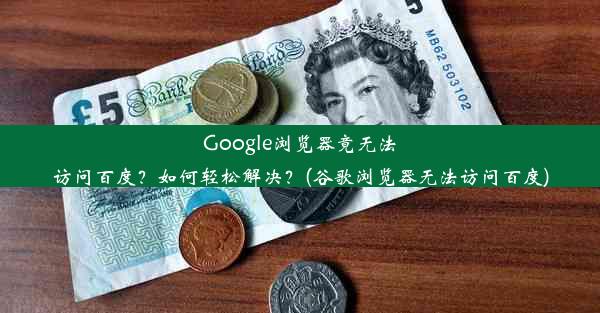 Google浏览器竟无法访问百度？如何轻松解决？(谷歌浏览器无法访问百度)