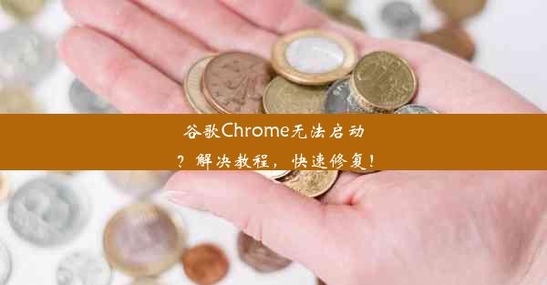 谷歌Chrome无法启动？解决教程，快速修复！