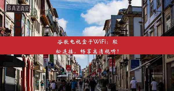 谷歌电视盒子WiFi：轻松连接，畅享高清视听！