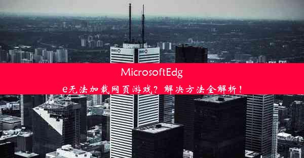 MicrosoftEdge无法加载网页游戏？解决方法全解析！