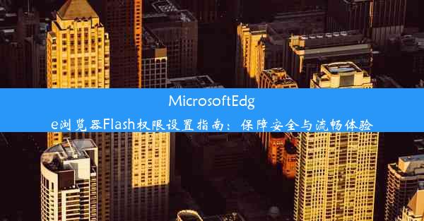 MicrosoftEdge浏览器Flash权限设置指南：保障安全与流畅体验