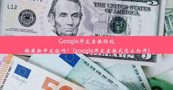 Google开发者教你玩转最新开发技巧！(google开发者模式怎么打开)