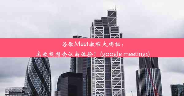 谷歌Meet教程大揭秘：高效视频会议新体验！(google meetings)