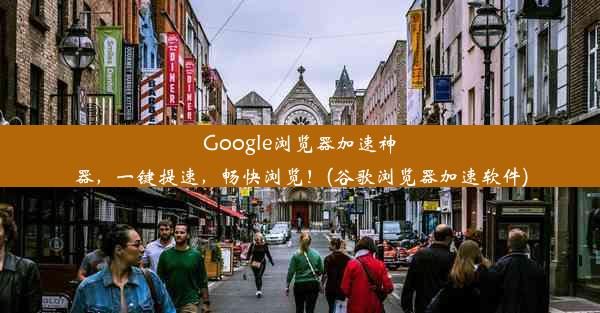 Google浏览器加速神器，一键提速，畅快浏览！(谷歌浏览器加速软件)