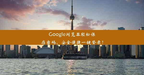 Google浏览器轻松保存密码，安全便捷一键登录！