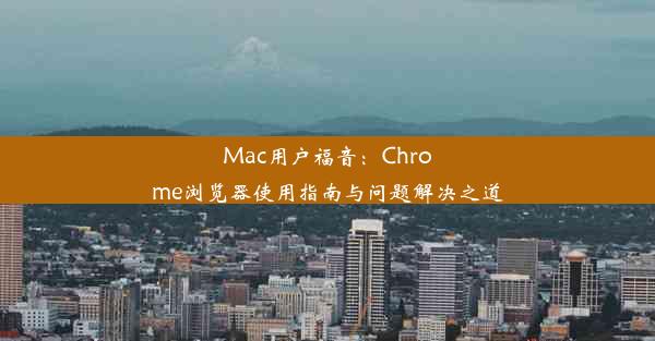 Mac用户福音：Chrome浏览器使用指南与问题解决之道