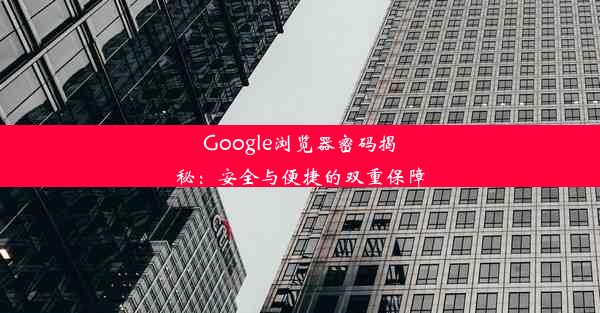 Google浏览器密码揭秘：安全与便捷的双重保障