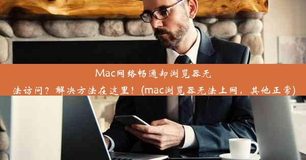 Mac网络畅通却浏览器无法访问？解决方法在这里！(mac浏览器无法上网，其他正常)