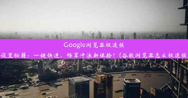 Google浏览器极速模式设置秘籍：一键快进，畅享冲浪新体验！(谷歌浏览器怎么极速模式)